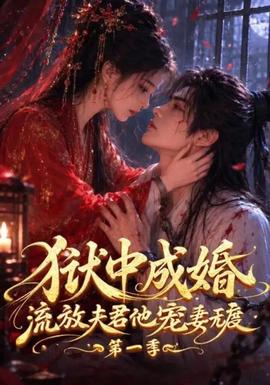 狱中成婚，流放夫君他宠妻无度第一季